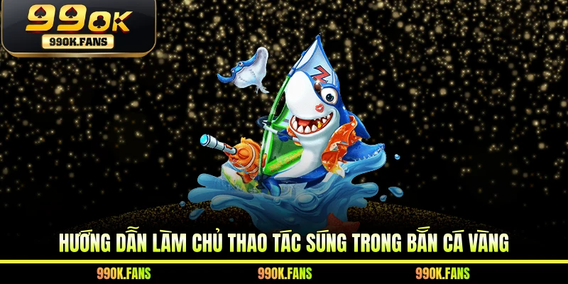 Hướng dẫn làm chủ thao tác súng trong bắn cá vàng