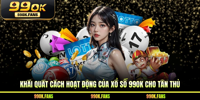 Khái quát cách hoạt động của xổ số 99OK cho tân thủ