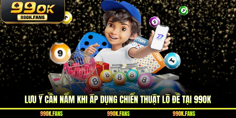 Lưu ý cần nắm khi áp dụng chiến thuật lô đề tại 99OK