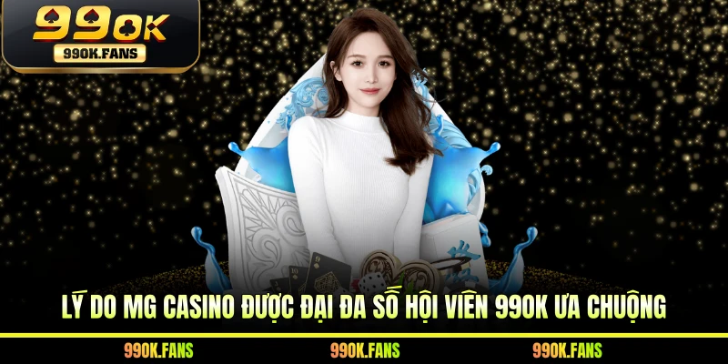 Lý do MG Casino được đại đa số hội viên 99OK ưa chuộng